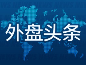 外盘头条：软银将对美国投资1000亿美元 美国12月工厂活动进一步下滑 博通股价涨超11% 法国通过临时预算法案